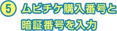 5 ムビチケ購入番号と暗証番号を入力