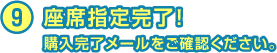 9 座席指定完了！　購入完了メールをご確認ください。